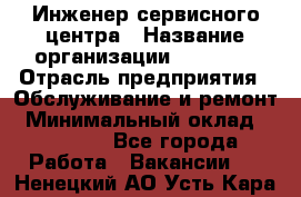 Инженер сервисного центра › Название организации ­ Xenics › Отрасль предприятия ­ Обслуживание и ремонт › Минимальный оклад ­ 60 000 - Все города Работа » Вакансии   . Ненецкий АО,Усть-Кара п.